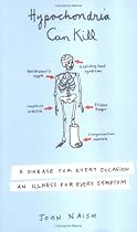 Hypochondria Can Kill: A Disease for Every Occasion, an Illness for Every Symptom