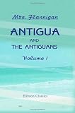 Antigua and the Antiguans: a Full Account of the Colony and its Inhabitants from the Time of the Caribs to the Present Day, Interspersed with Anecdotes and Legends: Volume 1