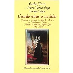 Cuando reinar es un deber : regencia de Mar�a Cristina de Austria de Habsburgo-Lorena:minor�a de edad de Alfonso XIII (1885-1902)