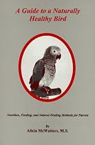 A Guide to a Naturally Healthy Bird: Nutrition, Feeding, and Natural Healing Methods for Parrots