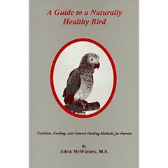 A Guide to a Naturally Healthy Bird: Nutrition, Feeding, and Natural Healing Methods for Parrots