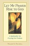 Let My Prayer Rise to God: A Spirituality for Praying the Psalms