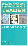 Cover of How to Become a Creative Church leader by John Nelson 1853118133