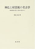 神仏と村景観の考古学―地域環境の変化と信仰の視点から 笹生 衛 弘文堂