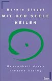 Mit der Seele heilen - Gesundheit durch inneren Dialog - Bernie S. Siegel