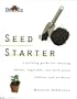 Seed Starter : A Growing Guide for Starting Flower, Vegetable, and Herb Seeds Indoors and Outdoors