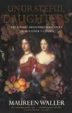 Ungrateful Daughters: The Stuart Princesses Who Stole Their Father's Crown