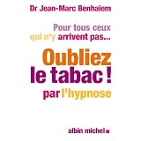 Pour tous ceux qui n'y arrivent pas... Oubliez le tabac! par l'hypnosepar Jean-Marc Benhaiem