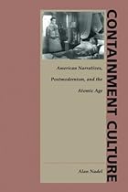 Containment Culture: American Narratives, Postmodernism, and the Atomic Age (New Americanists)