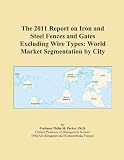 The 2011 Report on Iron and Steel Fences and Gates Excluding Wire Types: World Market Segmentation by City