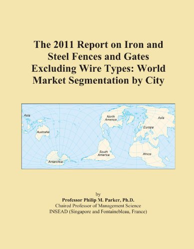 The 2011 Report on Iron and Steel Fences and Gates Excluding Wire Types: World Market Segmentation by City