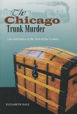 Elizabeth Dale: The Chicago's Trunk Murder : Law and Justice at the Turn of the Century (Hardcover); 2011 Edition