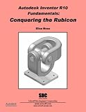 Autodesk Inventor R10 Fundamentals: Conquering the Rubicon