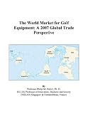 The World Market for Golf Equipment: A 2007 Global Trade Perspective