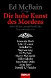 Die hohe Kunst des Mordens: Zehn bisher unver&ouml;ffentlichte Kurzromane von Lawrence Block *Jeffery Deaver*John Farris*Stephen King*Ed McBain*Sharyn .. - Carol Oates*Anne Perry*Donald E - Westlake - 