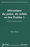 M�canique du point, du solide et des fluides : Tome 1, Cours et exercices corrig�s