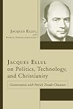 Jacques Ellul on Politics, Technology, and Christianity: Conversations with Patrick Troude-Chastenet