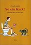 So ein Kack: Das Kinderbuch von eben dem.