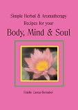 Simple Herbal and Aromatherapy Recipes for Your Body, Mind and Soul