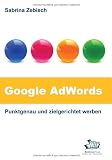 Google AdWords - Punktgenau und zielgerichtet werben: So nutzen Sie das größte Werbenetzwerk der Welt