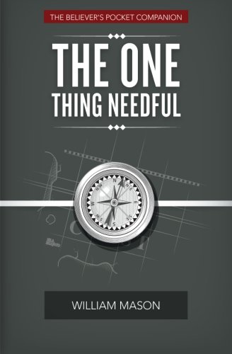 The One Thing Needful: The Believer's Pocket Companion, by William Mason The One Thing Needful: The Believer's Pocket Companion, by William Mason