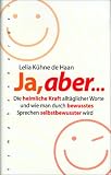 Ja, aber...: Die heimliche Kraft alltäglicher Worte und wie man durch bewusstes Sprechen selbstbewusster wird