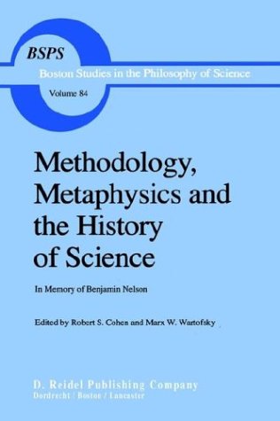 Methodology, Metaphysics and the History of Science: In Memory of Benjamin Nelson (Boston Studies in the Philosophy of Science)