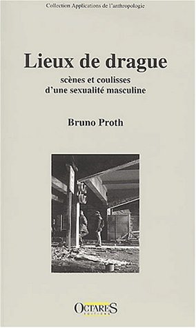 Lieux de drague. : Sc�nes et coulisses d'une sexualit� masculine