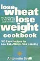 Lose Wheat, Lose Weight Cookbook: 100 Easy Recipes for Low-Fat, Allergy-Free Cooking