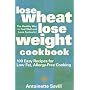 Lose Wheat, Lose Weight Cookbook: 100 Easy Recipes for Low-fat, Allergy-free Cooking