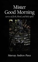 Mister Good Morning: Stories of Flesh, Blood and Holy Spirit