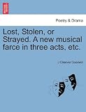 Lost, Stolen, or Strayed. A new musical farce in three acts, etc.