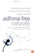Asthma-Free Naturally: Everything You Need to Know About Taking Control of Your Asthma--Featuring the Buteyko Breathing Method Suitable for Adults and Children