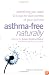 Asthma-Free Naturally: Everything You Need to Know About Taking Control of Your Asthma--Featuring the Buteyko Breathing Method Suitable for Adults and Children