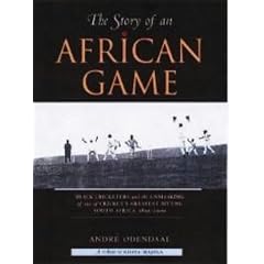 The Story of an African Game: Black Cricketers and the Unmasking of One of South Africa's Greatest Myths, 1850 - 2003