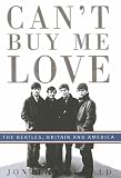 Can`t Buy Me Love: The "Beatles", Britain, and America