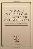 The Wisdom of Taking Charge of Your Health and Environment: Holistic Approach for Living a Quality Life