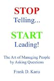 Stop Telling. Start Leading! The Art of Managing People by Asking Questions