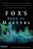 Fox's Book of Martyrs: A History of the Lives, Sufferings, and Deaths of the Early Christian and Protestant Martyrs
