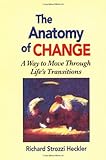 The Anatomy of Change: A Way to Move Through Life's Transitions