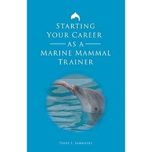 Starting Your Career as a Marine Mammal Trainer by Terry S. Samansky