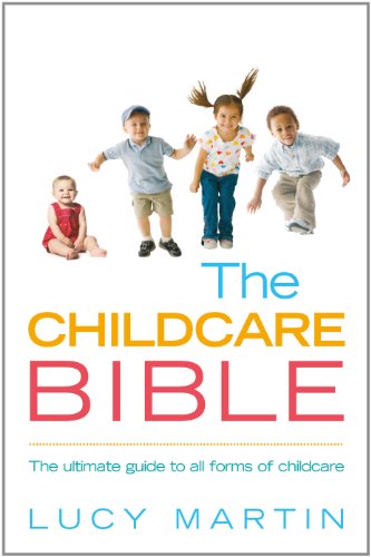 The Childcare Bible: The ultimate guide to all forms of childcare: nannies, maternity nurses, au pairs, nurseries, childminders, relatives and babysitters