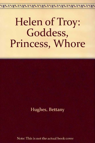 Helen of Troy: Goddess, Princess, Whore