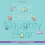 Nice bear, naughty bear : the good manners book