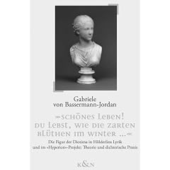 "Sch�nes Leben! du lebst, wie die zarten Bl�then im Winter...": Die Figur der Diotima in H�lderlins Lyrik und im "Hyperion-Projekt": Theorie und dichterische Praxis