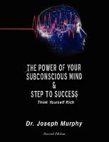 The Power of Your Subconscious Mind & Steps To Success: think yourself rich, Special Edition