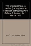 The Impressionists in London : [catalogue of an exhibition at the] Hayward Gallery, 3 January to 11 March 1973