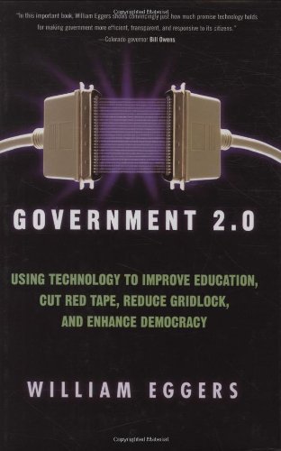 Government 2.0: Using Technology to Improve Education, Cut Red Tape, Reduce Gridlock, and Enhance Democracy