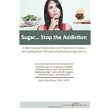 Sugar...Stop the Addiction: A Biochemical Explanation and Treatment Protocol for Healing from Refined Carbohydrate