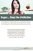 Sugar...Stop the Addiction: A Biochemical Explanation and Treatment Protocol for Healing from Refined Carbohydrate